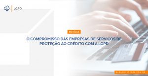 O compromisso das empresas de serviços de proteção ao crédito com a LGPD