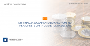 STF finaliza julgamento do caso “ICMS no PIS/COFINS” e limita os efeitos da decisão