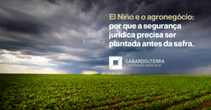 El Niño e o agronegócio: por que a segurança jurídica precisa ser plantada antes da safra